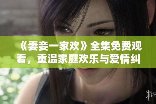《妻妾一家欢》全集免费观看，重温家庭欢乐与爱情纠葛的电视剧