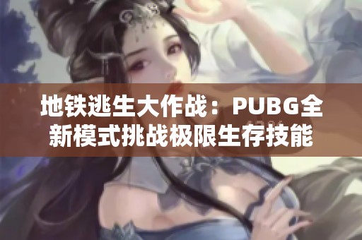 地铁逃生大作战：PUBG全新模式挑战极限生存技能