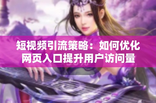 短视频引流策略：如何优化网页入口提升用户访问量