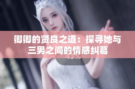 卿卿的贤良之道：探寻她与三男之间的情感纠葛