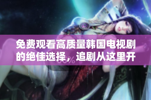 免费观看高质量韩国电视剧的绝佳选择，追剧从这里开始