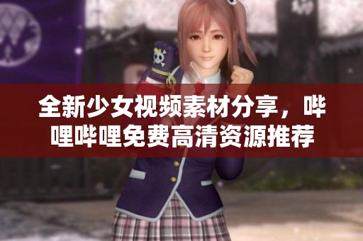 全新少女视频素材分享，哔哩哔哩免费高清资源推荐