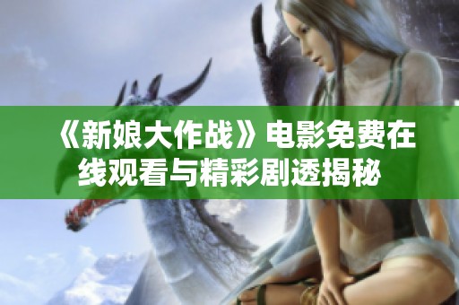 《新娘大作战》电影免费在线观看与精彩剧透揭秘