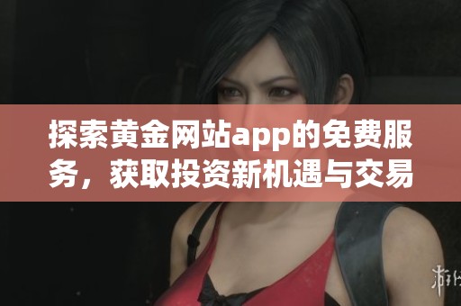 探索黄金网站app的免费服务，获取投资新机遇与交易技巧