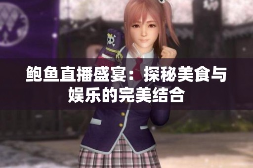 鲍鱼直播盛宴：探秘美食与娱乐的完美结合