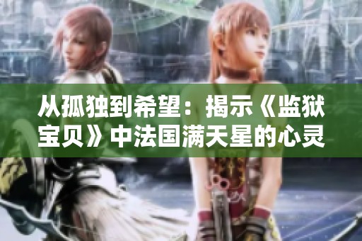 从孤独到希望：揭示《监狱宝贝》中法国满天星的心灵救赎