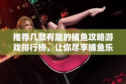 推荐几款有趣的捕鱼攻略游戏排行榜，让你尽享捕鱼乐趣
