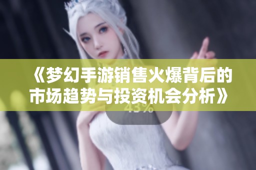 《梦幻手游销售火爆背后的市场趋势与投资机会分析》