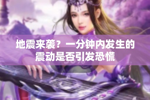 地震来袭？一分钟内发生的震动是否引发恐慌