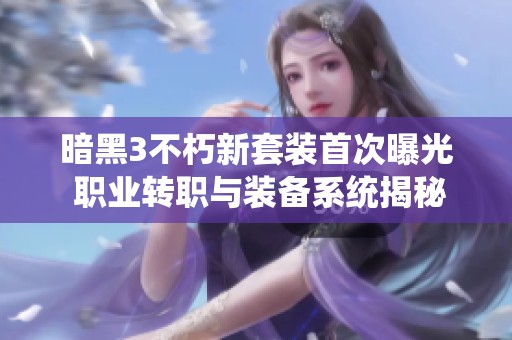 暗黑3不朽新套装首次曝光 职业转职与装备系统揭秘分析