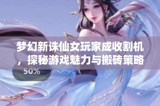 梦幻新诛仙女玩家成收割机，探秘游戏魅力与搬砖策略