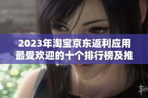 2023年淘宝京东返利应用最受欢迎的十个排行榜及推荐分析
