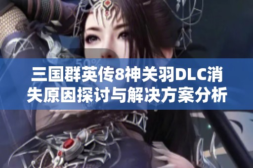 三国群英传8神关羽DLC消失原因探讨与解决方案分析