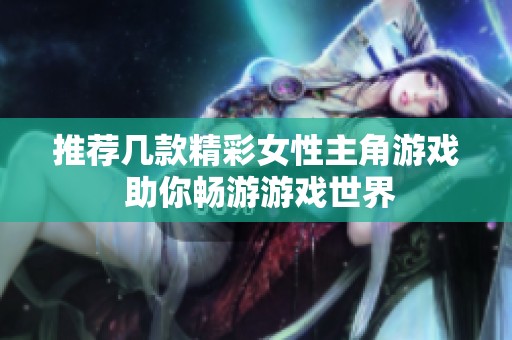 推荐几款精彩女性主角游戏 助你畅游游戏世界