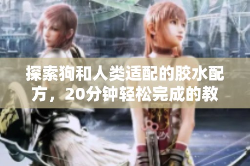 探索狗和人类适配的胶水配方，20分钟轻松完成的教程