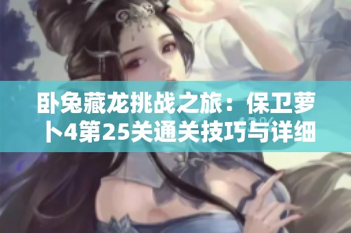卧兔藏龙挑战之旅：保卫萝卜4第25关通关技巧与详细攻略分享