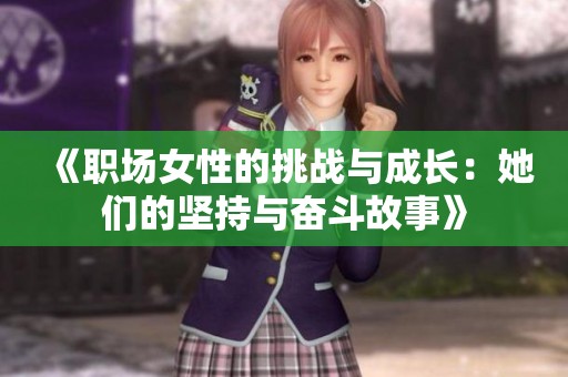 《职场女性的挑战与成长：她们的坚持与奋斗故事》