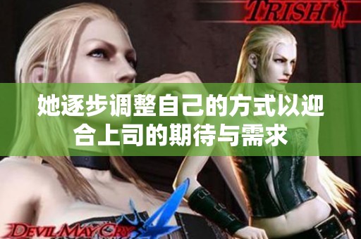 她逐步调整自己的方式以迎合上司的期待与需求