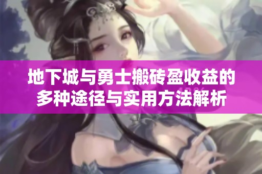 地下城与勇士搬砖盈收益的多种途径与实用方法解析