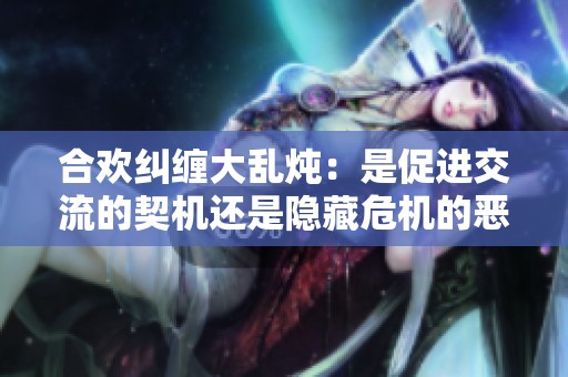 合欢纠缠大乱炖：是促进交流的契机还是隐藏危机的恶劣现象