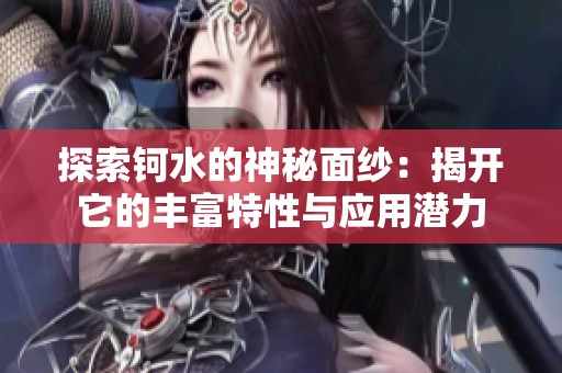 探索钶水的神秘面纱：揭开它的丰富特性与应用潜力