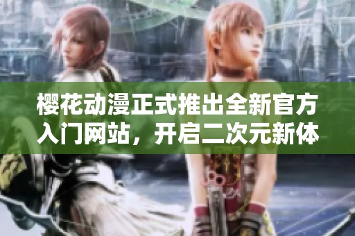 樱花动漫正式推出全新官方入门网站，开启二次元新体验