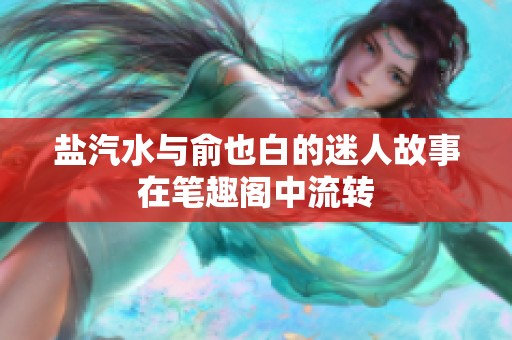 盐汽水与俞也白的迷人故事在笔趣阁中流转
