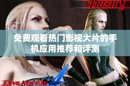 免费观看热门影视大片的手机应用推荐和评测