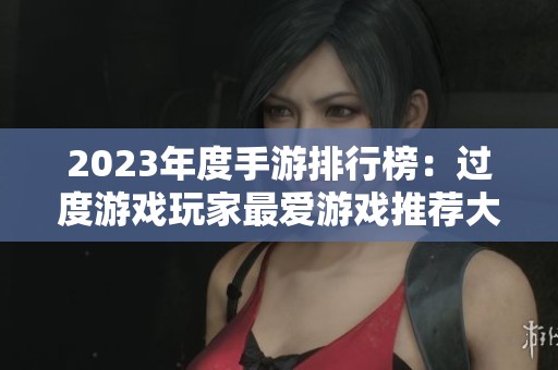 2023年度手游排行榜：过度游戏玩家最爱游戏推荐大揭秘