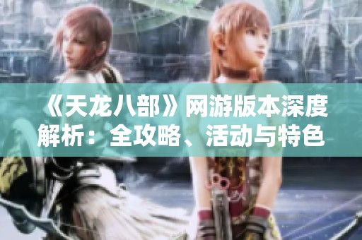 《天龙八部》网游版本深度解析：全攻略、活动与特色一网打尽