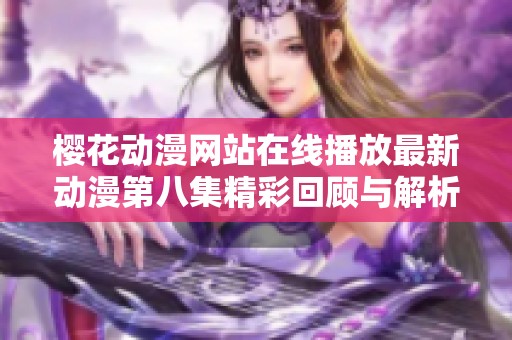 樱花动漫网站在线播放最新动漫第八集精彩回顾与解析