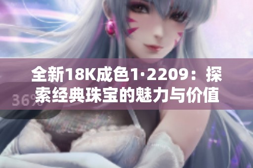 全新18K成色1·2209：探索经典珠宝的魅力与价值