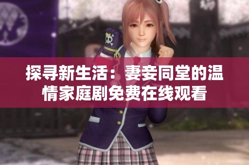 探寻新生活：妻妾同堂的温情家庭剧免费在线观看