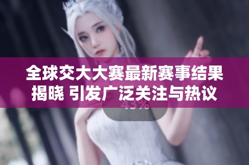 全球交大大赛最新赛事结果揭晓 引发广泛关注与热议