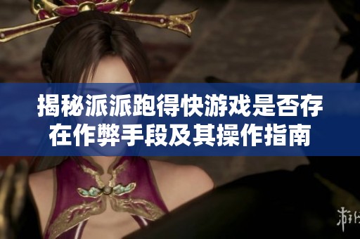 揭秘派派跑得快游戏是否存在作弊手段及其操作指南