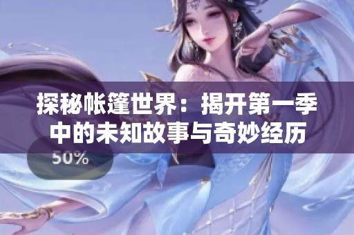 探秘帐篷世界：揭开第一季中的未知故事与奇妙经历