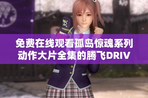免费在线观看孤岛惊魂系列动作大片全集的腾飞DRIVER影院链接分享