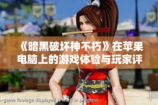 《暗黑破坏神不朽》在苹果电脑上的游戏体验与玩家评价全解析