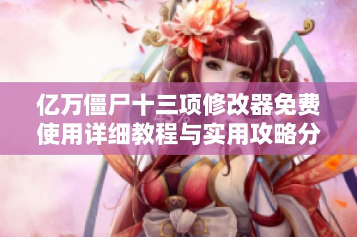 亿万僵尸十三项修改器免费使用详细教程与实用攻略分享