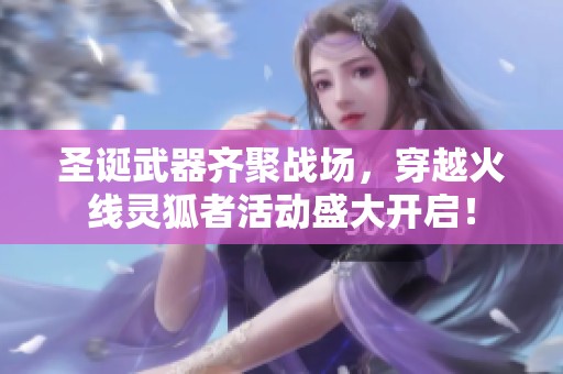 圣诞武器齐聚战场，穿越火线灵狐者活动盛大开启！
