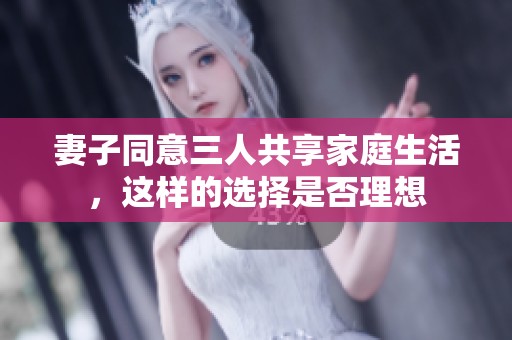 妻子同意三人共享家庭生活，这样的选择是否理想