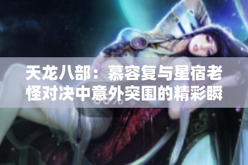 天龙八部：慕容复与星宿老怪对决中意外突围的精彩瞬间