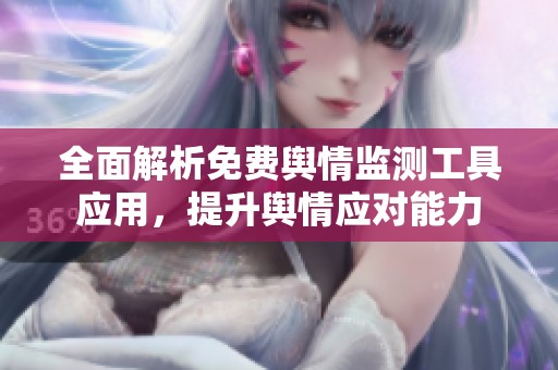全面解析免费舆情监测工具应用，提升舆情应对能力