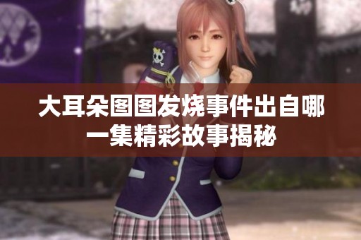 大耳朵图图发烧事件出自哪一集精彩故事揭秘