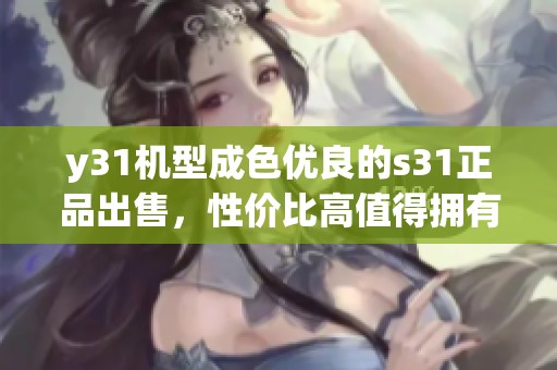 y31机型成色优良的s31正品出售，性价比高值得拥有