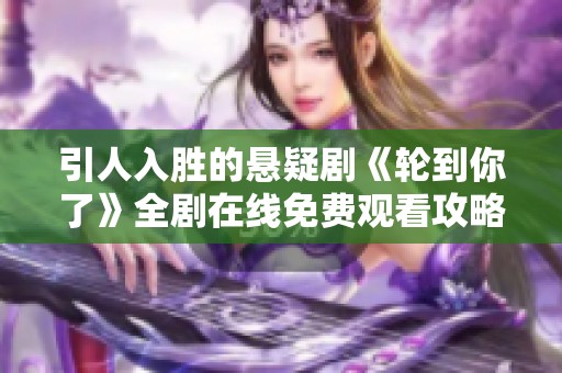 引人入胜的悬疑剧《轮到你了》全剧在线免费观看攻略