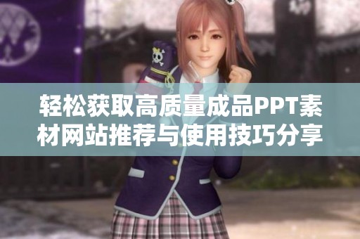 轻松获取高质量成品PPT素材网站推荐与使用技巧分享