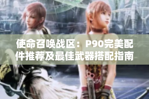 使命召唤战区：P90完美配件推荐及最佳武器搭配指南