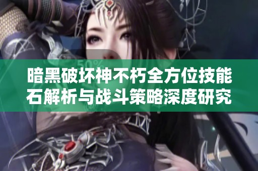 暗黑破坏神不朽全方位技能石解析与战斗策略深度研究