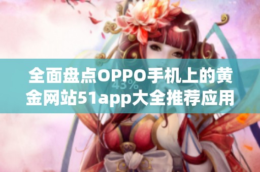 全面盘点OPPO手机上的黄金网站51app大全推荐应用